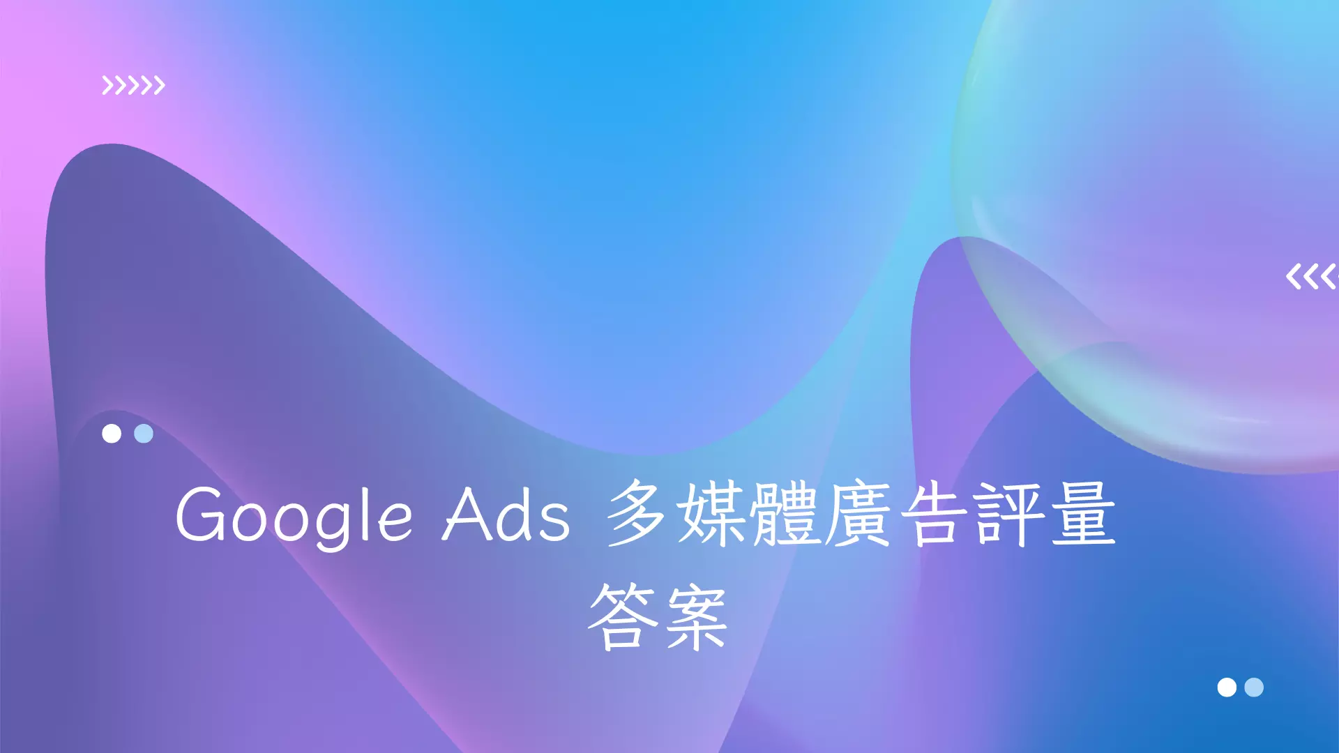 Google Ads 多媒體廣告評量 答案