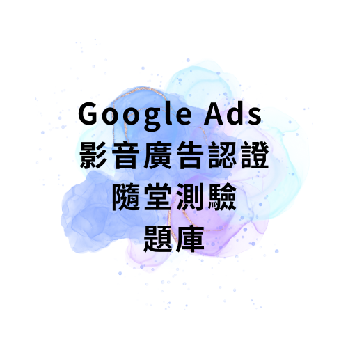 Google好學堂 Google Ads 影音廣告認證 隨堂測驗題庫