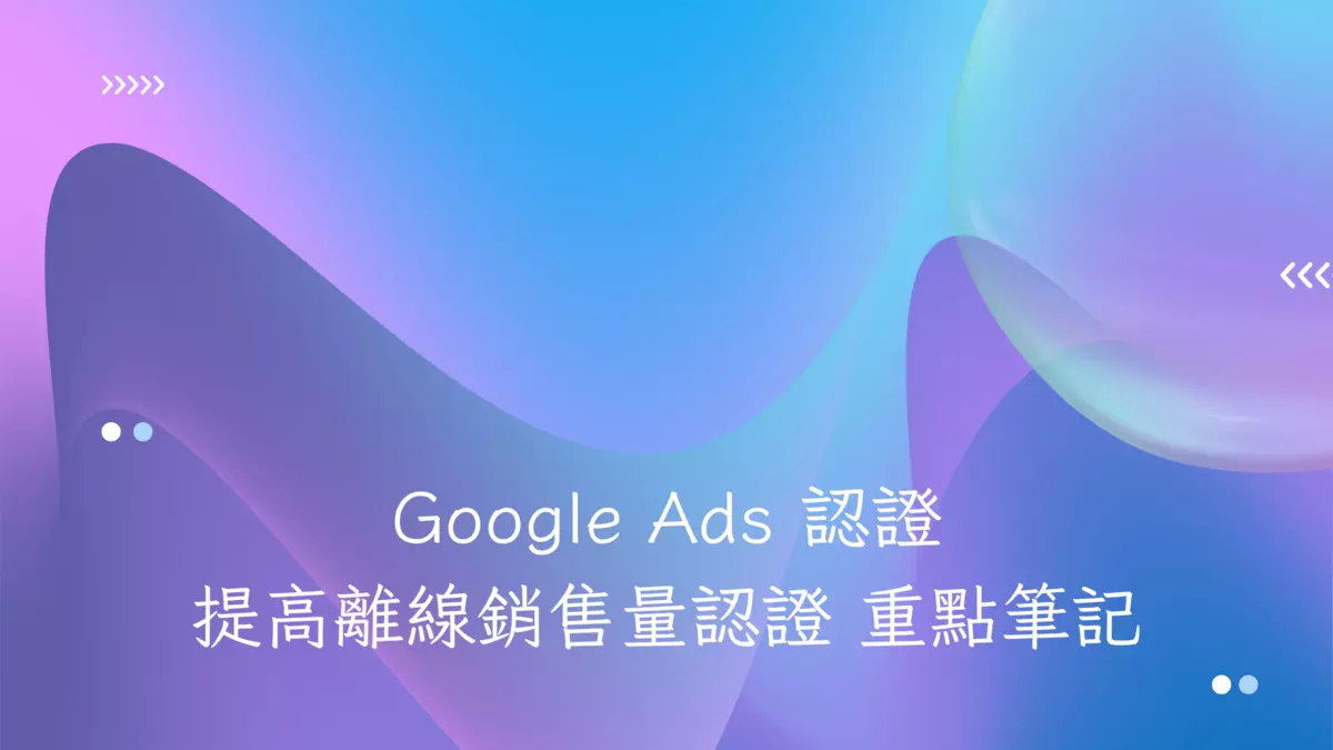 Google Ads 認證-提高離線銷售量認證 重點筆記 - 第1張圖 Google Ads 認證-提高離線銷售量認證 重點筆記