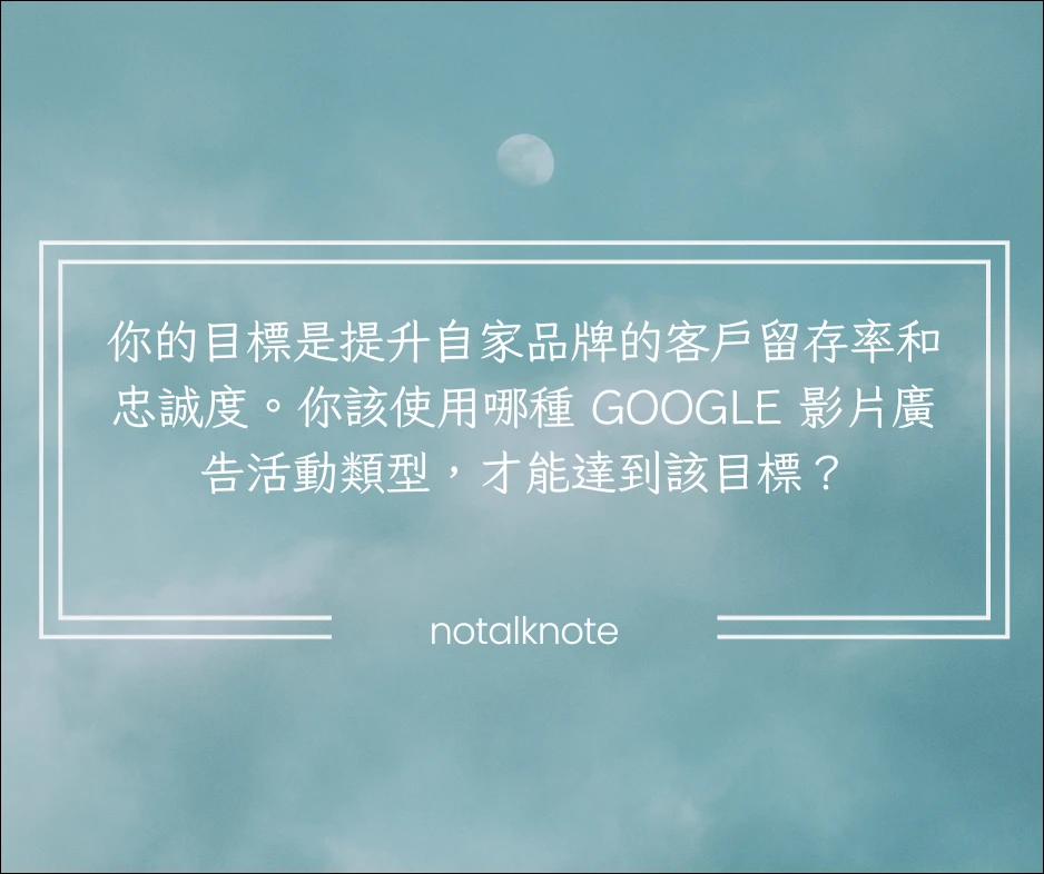 你的目標是提升自家品牌的客戶留存率和忠誠度。你該使用哪種 Google 影片廣告活動類型，才能達到該目標？