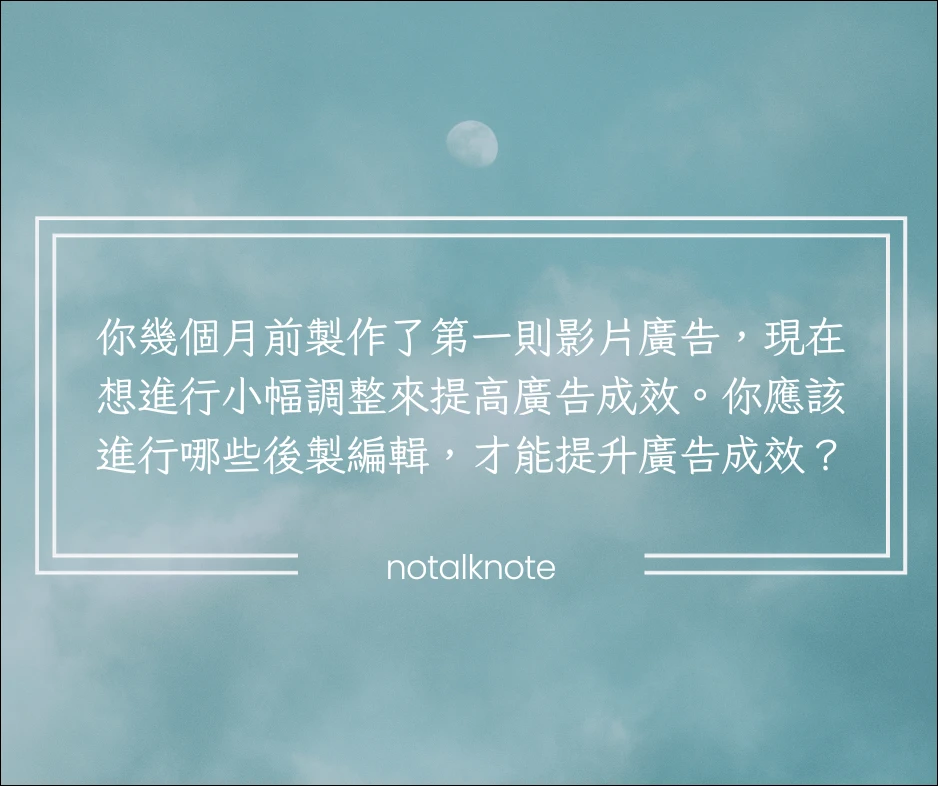 你幾個月前製作了第一則影片廣告，現在想進行小幅調整來提高廣告成效。你應該進行哪些後製編輯，才能提升廣告成效？