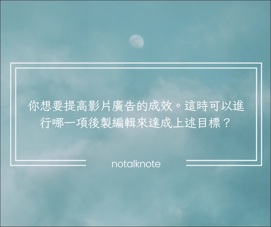 你想要提高影片廣告的成效。這時可以進行哪一項後製編輯來達成上述目標？