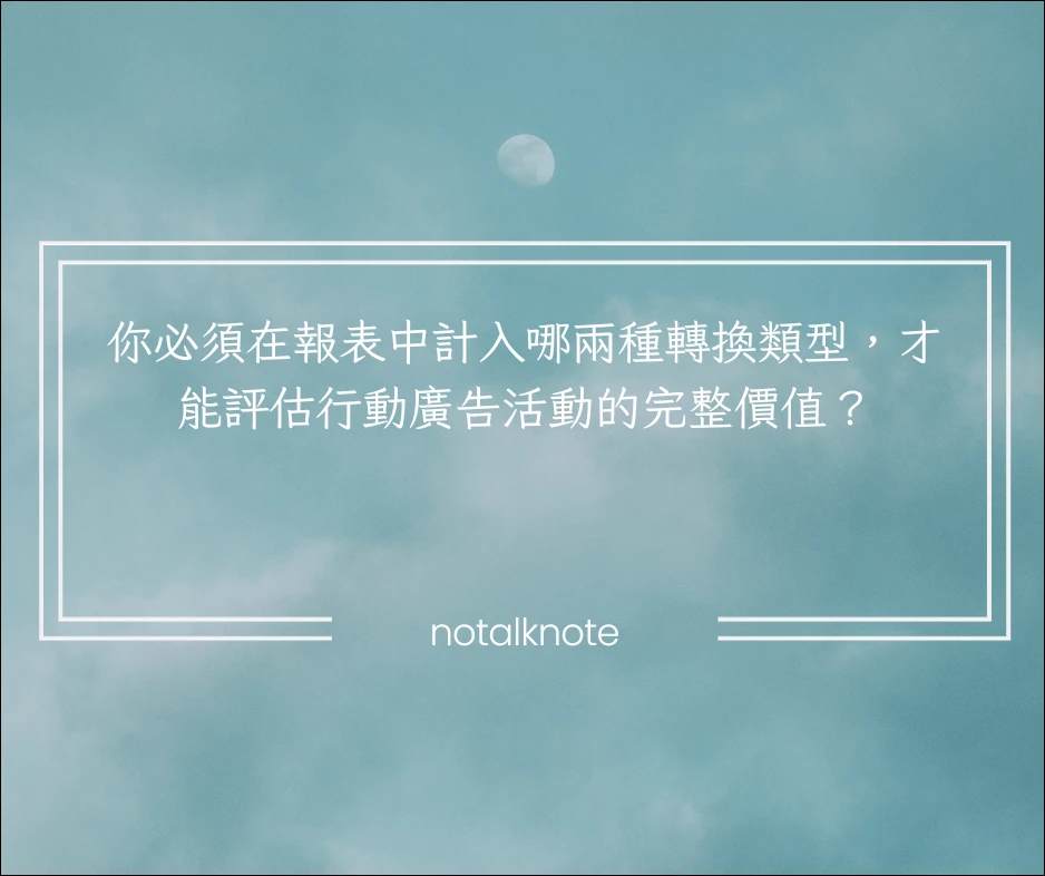 你必須在報表中計入哪兩種轉換類型，才能評估行動廣告活動的完整價值？