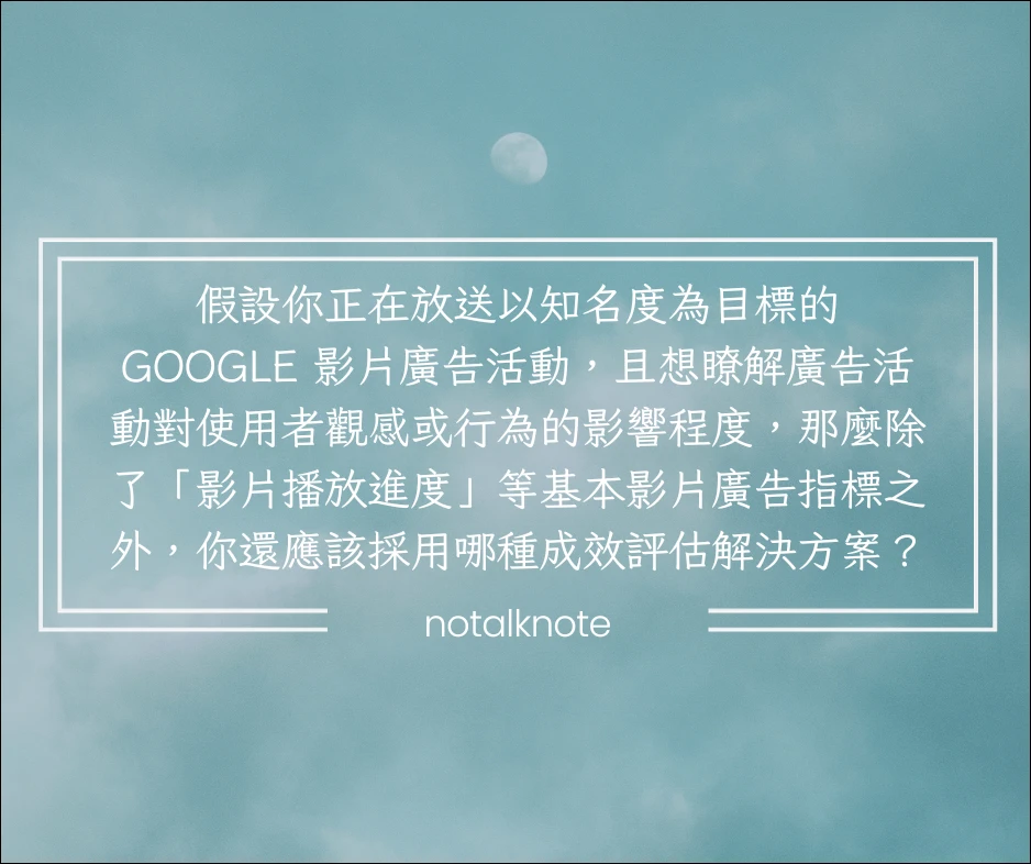 假設你正在放送以知名度為目標的 Google 影片廣告活動，且想瞭解廣告活動對使用者觀感或行為的影響程度，那麼除了「影片播放進度」等基本影片廣告指標之外，你還應該採用哪種成效評估解決方案？