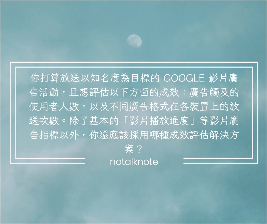 你打算放送以知名度為目標的 Google 影片廣告活動，且想評估以下方面的成效：廣告觸及的使用者人數，以及不同廣告格式在各裝置上的放送次數。除了基本的「影片播放進度」等影片廣告指標以外，你還應該採用哪種成效評估解決方案？