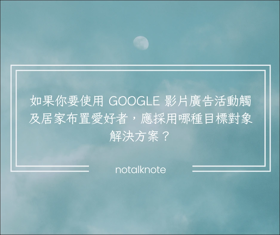 如果你要使用 Google 影片廣告活動觸及居家布置愛好者,應採用哪種目標對象解決方案?