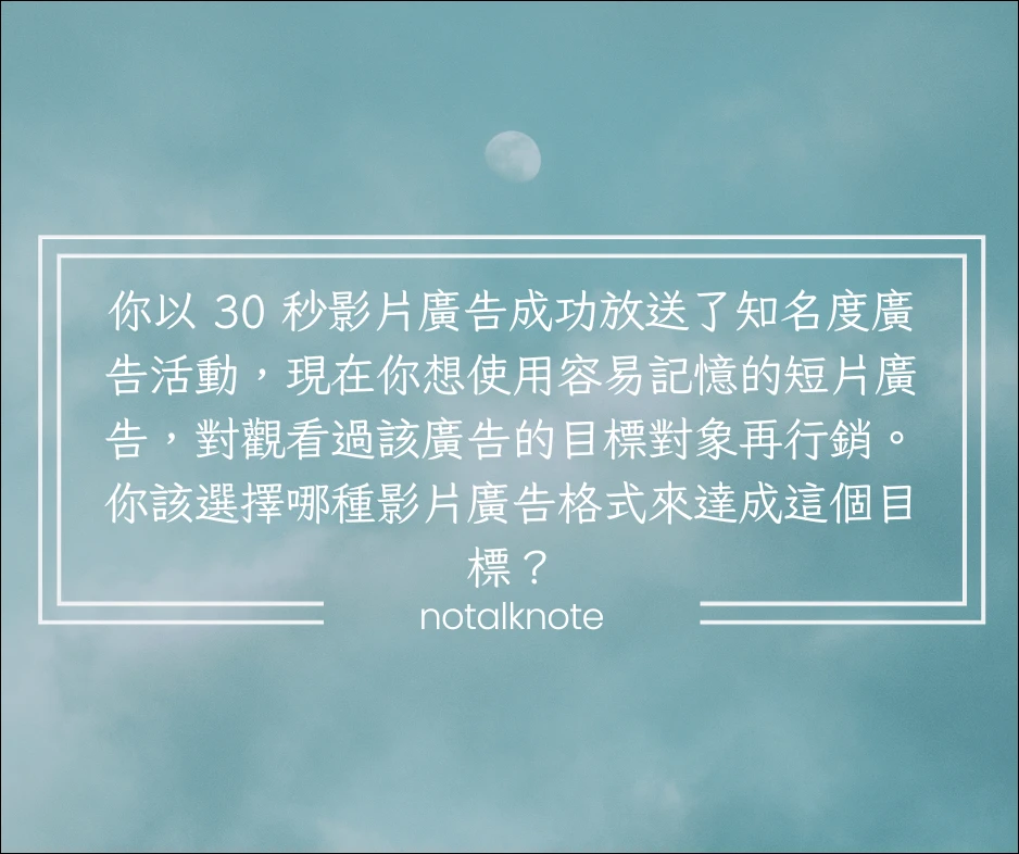 你以 30 秒影片廣告成功放送了知名度廣告活動,現在你想使用容易記憶的短片廣告,對觀看過該廣告的目標對象再行銷。你該選擇哪種影片廣告格式來達成這個目標?