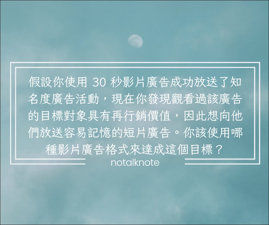 假設你使用 30 秒影片廣告成功放送了知名度廣告活動,現在你發現觀看過該廣告的目標對象具有再行銷價值,因此想向他們放送容易記憶的短片廣告。你該使用哪種影片廣告格式來達成這個目標?