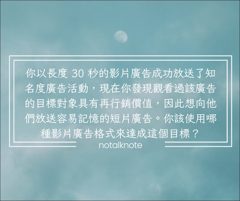 你以長度 30 秒的影片廣告成功放送了知名度廣告活動,現在你發現觀看過該廣告的目標對象具有再行銷價值,因此想向他們放送容易記憶的短片廣告。你該使用哪種影片廣告格式來達成這個目標?