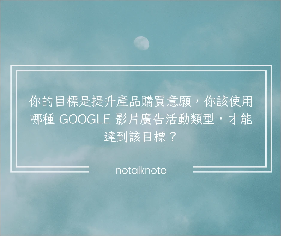 你的目標是提升產品購買意願,你該使用哪種 Google 影片廣告活動類型,才能達到該目標?