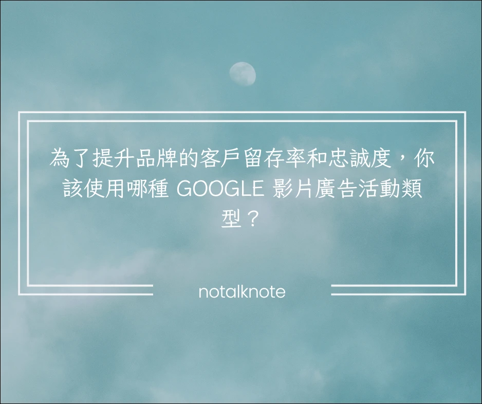 為了提升品牌的客戶留存率和忠誠度,你該使用哪種 Google 影片廣告活動類型?
