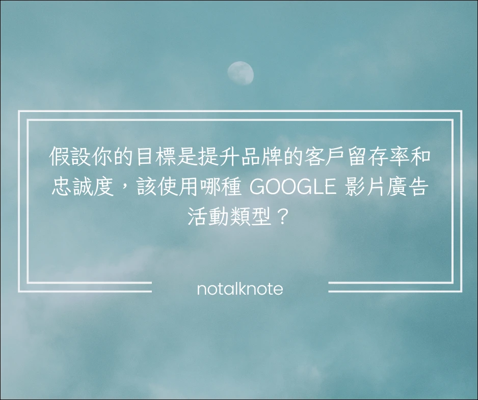 假設你的目標是提升品牌的客戶留存率和忠誠度，該使用哪種 Google 影片廣告活動類型？
