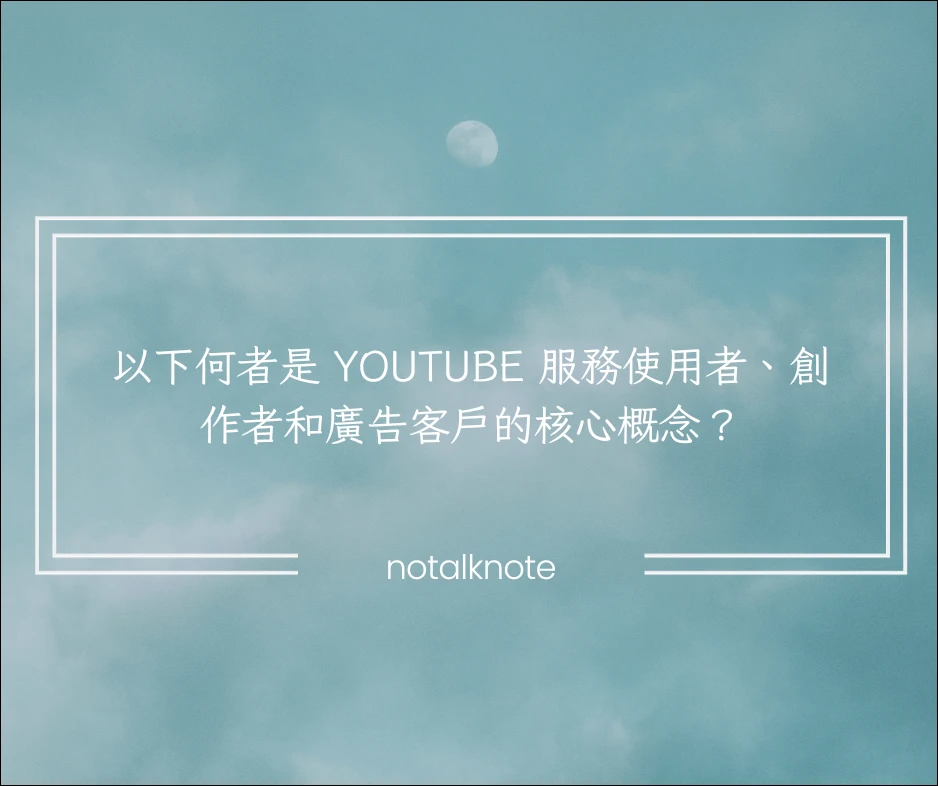 以下何者是 YouTube 服務使用者、創作者和廣告客戶的核心概念？ 24 12