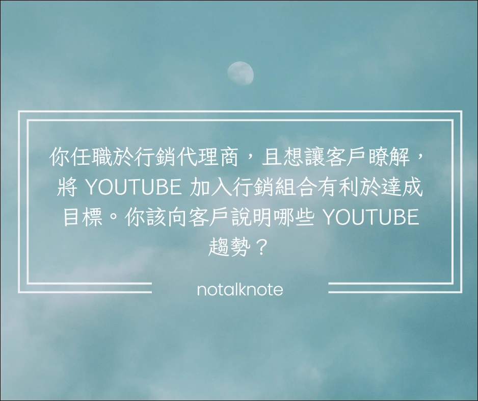 你任職於行銷代理商，且想讓客戶瞭解，將 YouTube 加入行銷組合有利於達成目標。你該向客戶說明哪些 YouTube 趨勢？ 24 12